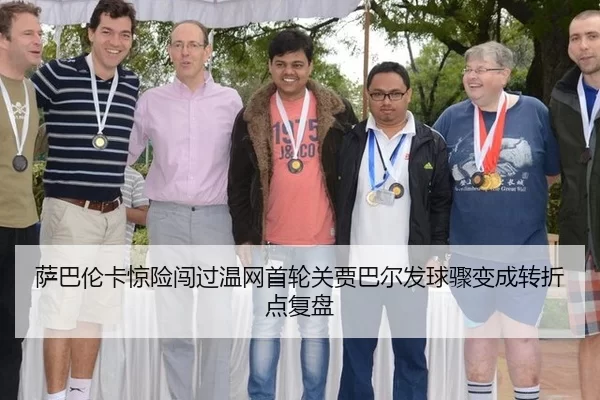 萨巴伦卡惊险闯过温网首轮关贾巴尔发球骤变成转折点复盘