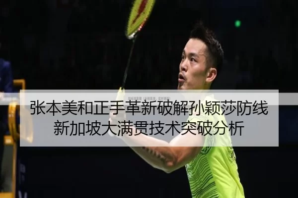 张本美和正手革新破解孙颖莎防线 新加坡大满贯技术突破分析