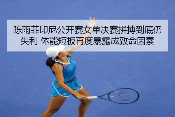 陈雨菲印尼公开赛女单决赛拼搏到底仍失利 体能短板再度暴露成致命因素
